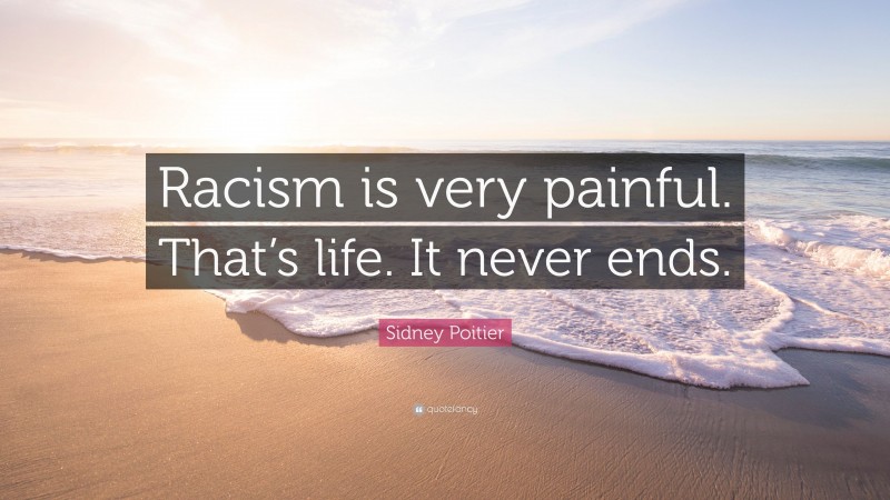 Sidney Poitier Quote: “Racism is very painful. That’s life. It never ends.”