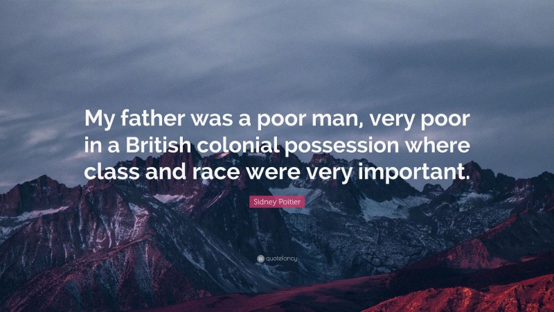 Sidney Poitier Quote: “My father was a poor man, very poor in a British colonial possession where class and race were very important.”