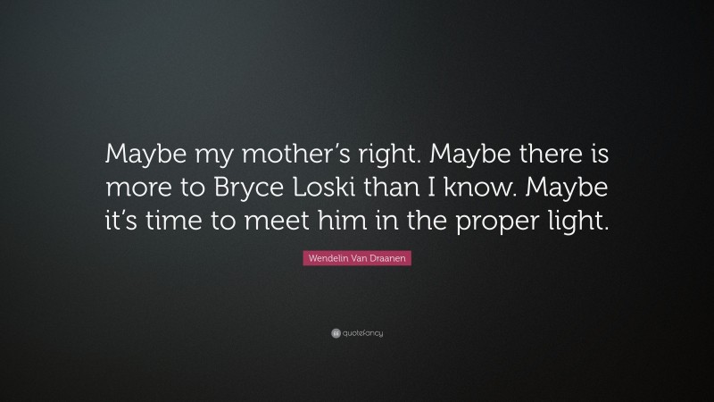 Wendelin Van Draanen Quote: “Maybe my mother’s right. Maybe there is more to Bryce Loski than I know. Maybe it’s time to meet him in the proper light.”