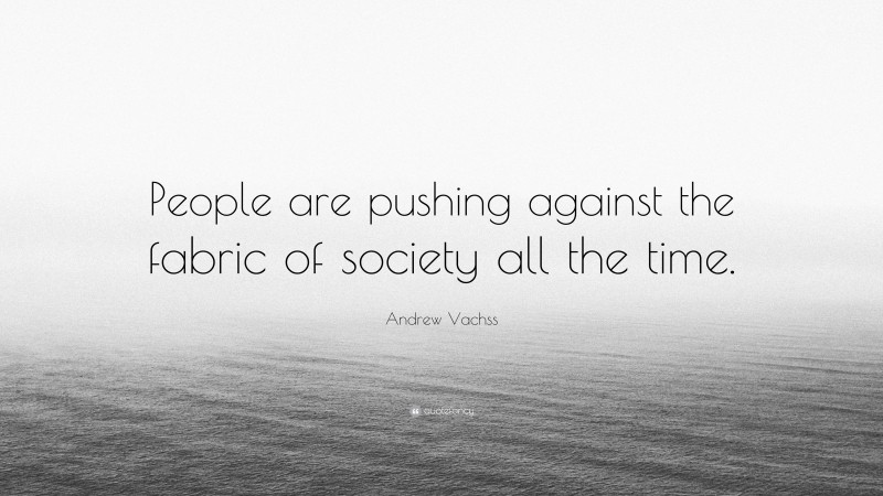 Andrew Vachss Quote: “People are pushing against the fabric of society all the time.”