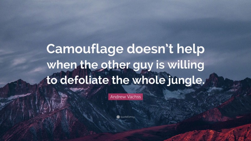 Andrew Vachss Quote: “Camouflage doesn’t help when the other guy is willing to defoliate the whole jungle.”