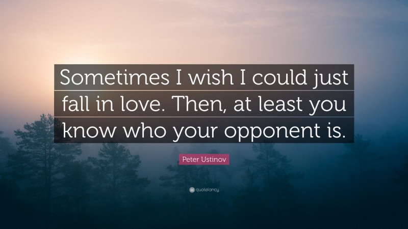 Peter Ustinov Quote: “Sometimes I wish I could just fall in love. Then, at least you know who your opponent is.”