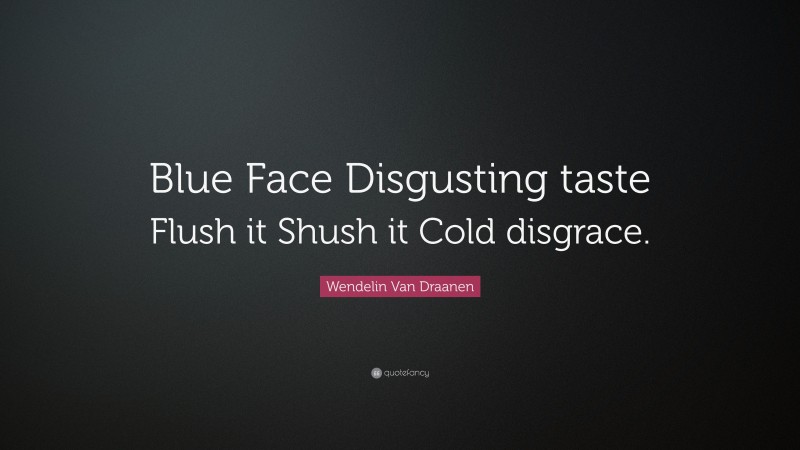 Wendelin Van Draanen Quote: “Blue Face Disgusting taste Flush it Shush it Cold disgrace.”
