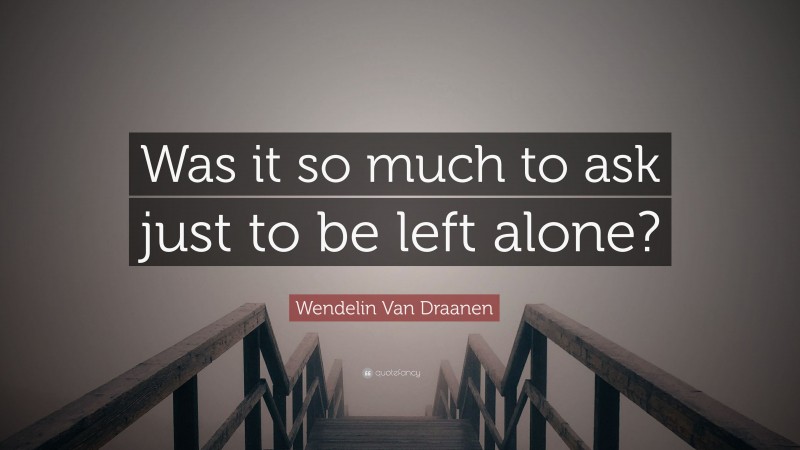 Wendelin Van Draanen Quote: “Was it so much to ask just to be left alone?”