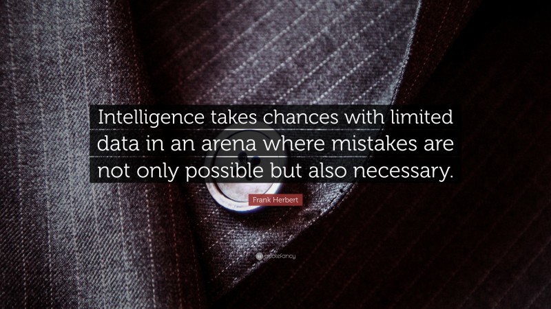 Frank Herbert Quote: “Intelligence takes chances with limited data in an arena where mistakes are not only possible but also necessary.”