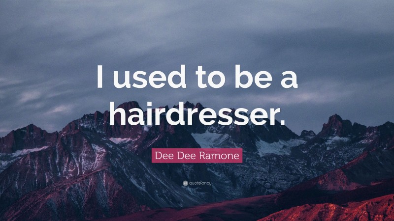 Dee Dee Ramone Quote: “I used to be a hairdresser.”