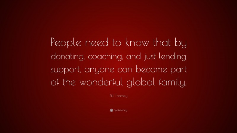 Bill Toomey Quote: “People need to know that by donating, coaching, and just lending support, anyone can become part of the wonderful global family.”