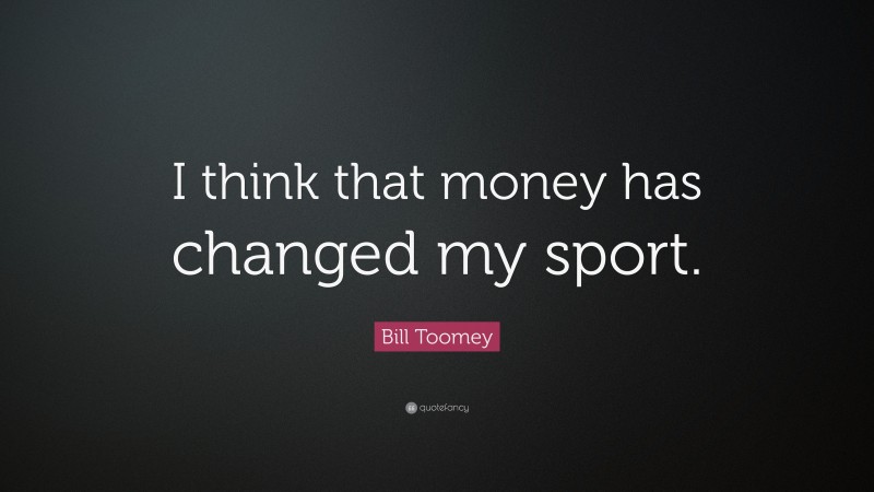 Bill Toomey Quote: “I think that money has changed my sport.”