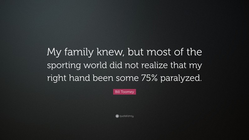 Bill Toomey Quote: “My family knew, but most of the sporting world did not realize that my right hand been some 75% paralyzed.”