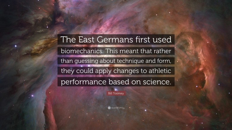 Bill Toomey Quote: “The East Germans first used biomechanics. This meant that rather than guessing about technique and form, they could apply changes to athletic performance based on science.”