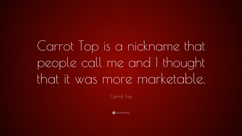 Carrot Top Quote: “Carrot Top is a nickname that people call me and I thought that it was more marketable.”