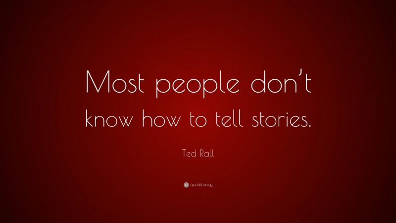 Ted Rall Quote: “Most people don’t know how to tell stories.”