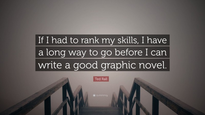 Ted Rall Quote: “If I had to rank my skills, I have a long way to go before I can write a good graphic novel.”