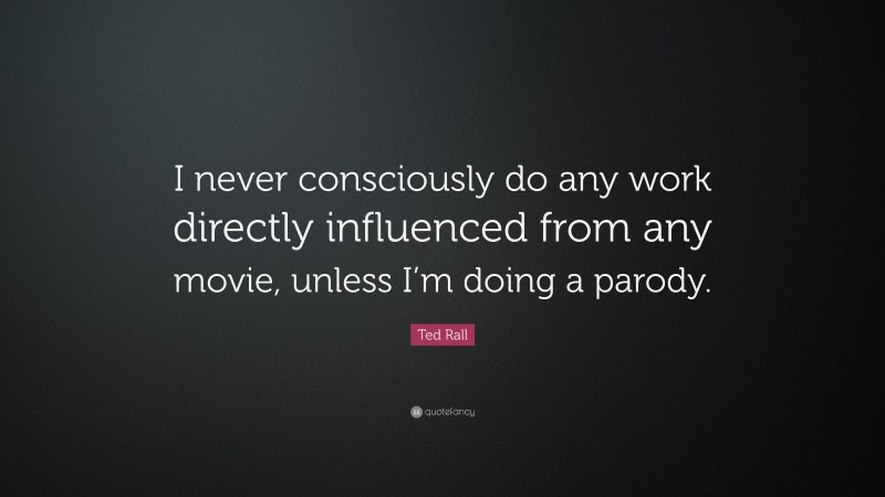 Ted Rall Quote: “I never consciously do any work directly influenced from any movie, unless I’m doing a parody.”