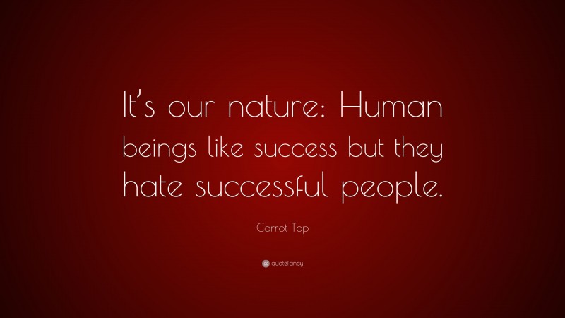 Carrot Top Quote: “It’s our nature: Human beings like success but they hate successful people.”