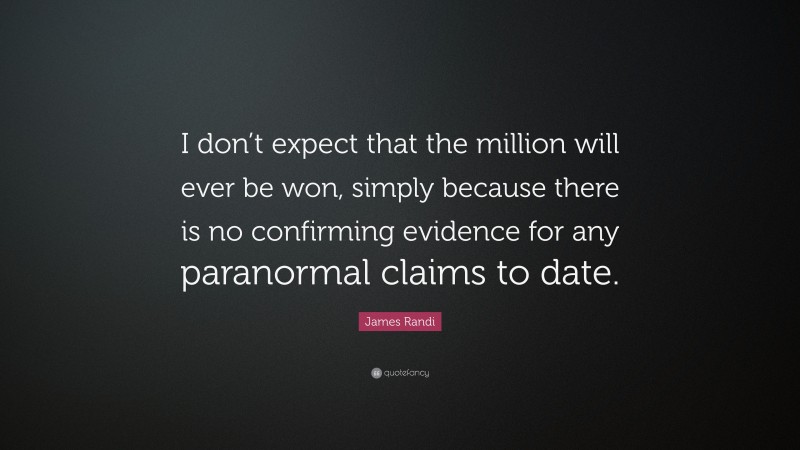 James Randi Quote: “I don’t expect that the million will ever be won, simply because there is no confirming evidence for any paranormal claims to date.”