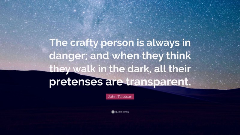 John Tillotson Quote: “The crafty person is always in danger; and when they think they walk in the dark, all their pretenses are transparent.”