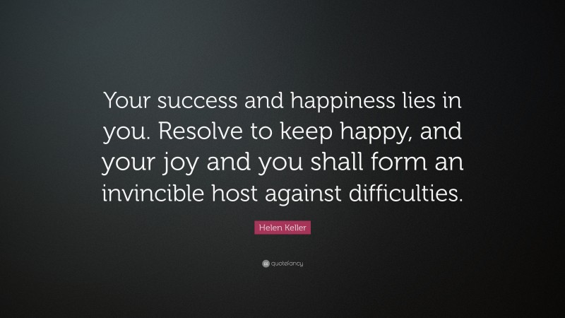 Helen Keller Quote: “Your success and happiness lies in you. Resolve to ...