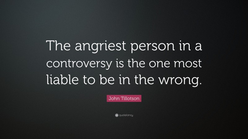 John Tillotson Quote: “The angriest person in a controversy is the one most liable to be in the wrong.”
