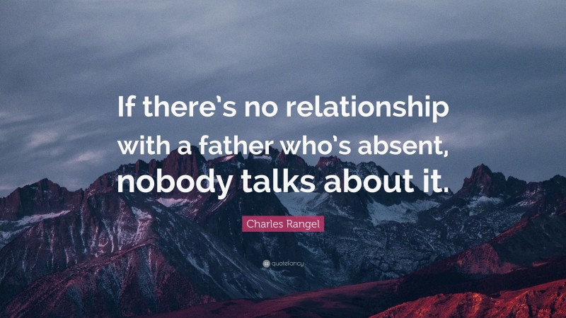 Charles Rangel Quote: “If there’s no relationship with a father who’s absent, nobody talks about it.”