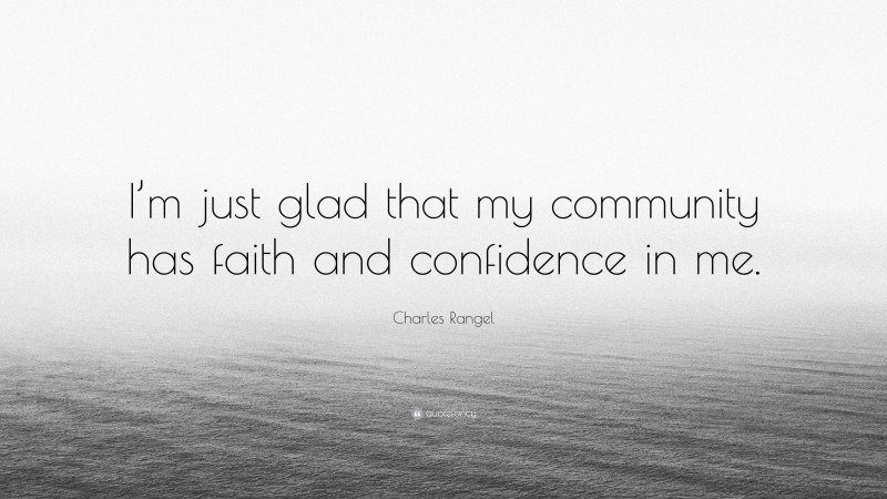 Charles Rangel Quote: “I’m just glad that my community has faith and confidence in me.”