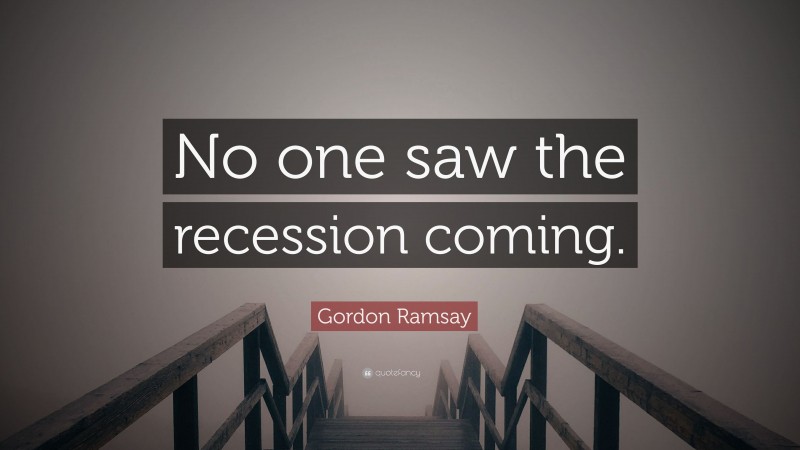 Gordon Ramsay Quote: “No one saw the recession coming.”