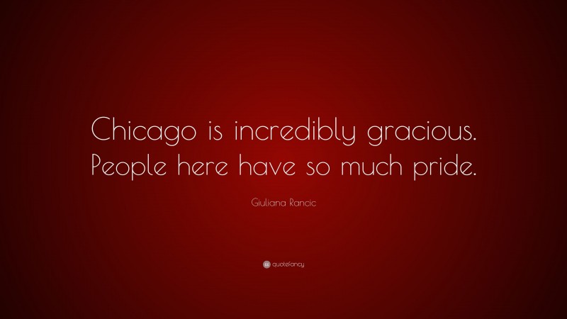 Giuliana Rancic Quote: “Chicago is incredibly gracious. People here have so much pride.”