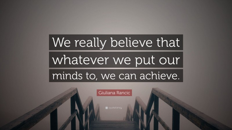 Giuliana Rancic Quote: “We really believe that whatever we put our minds to, we can achieve.”