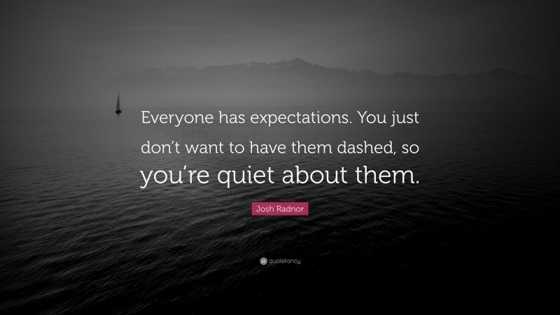 Josh Radnor Quote: “Everyone has expectations. You just don’t want to have them dashed, so you’re quiet about them.”