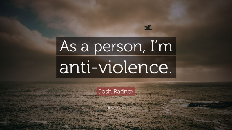 Josh Radnor Quote: “As a person, I’m anti-violence.”