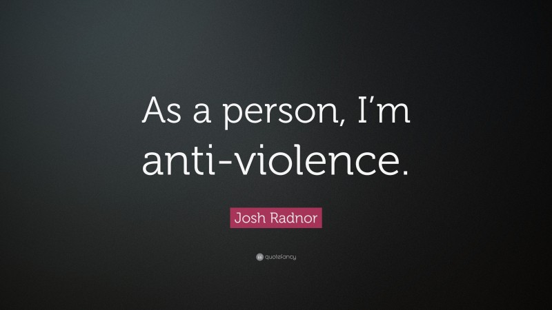 Josh Radnor Quote: “As a person, I’m anti-violence.”