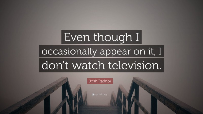 Josh Radnor Quote: “Even though I occasionally appear on it, I don’t watch television.”