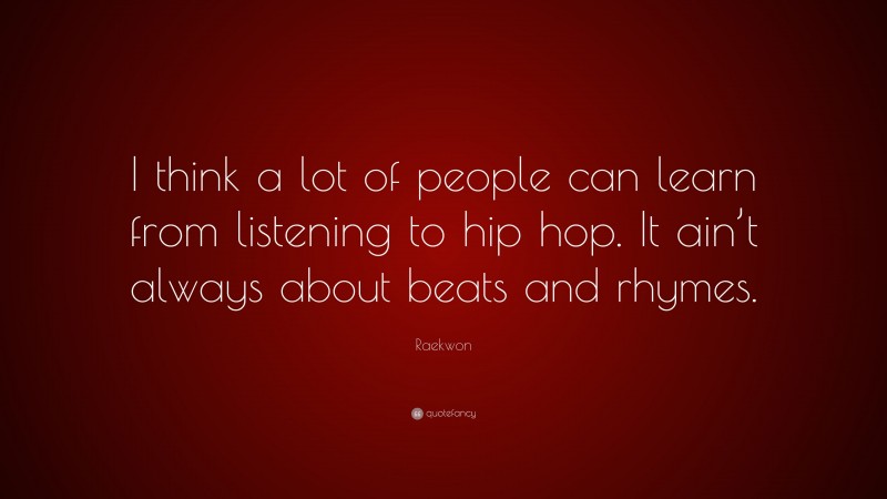 Raekwon Quote: “I think a lot of people can learn from listening to hip hop. It ain’t always about beats and rhymes.”