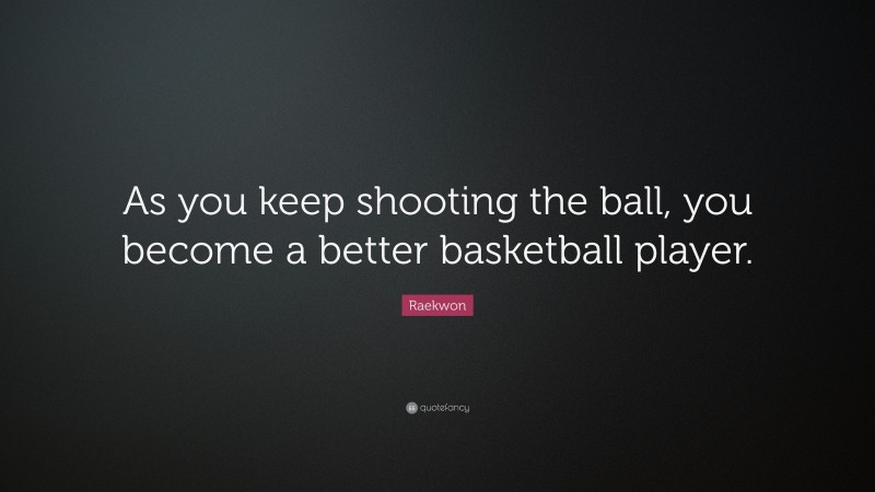 Raekwon Quote: “As you keep shooting the ball, you become a better basketball player.”
