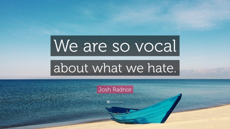 Josh Radnor Quote: “We are so vocal about what we hate.”