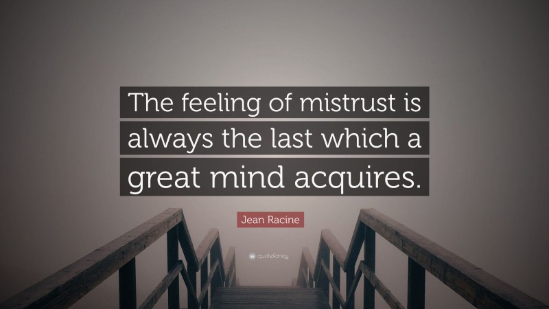 Jean Racine Quote: “The feeling of mistrust is always the last which a great mind acquires.”