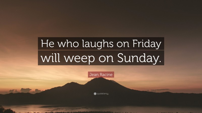 Jean Racine Quote: “He who laughs on Friday will weep on Sunday.”