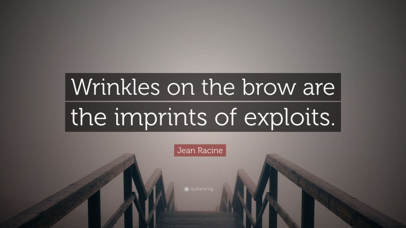 Jean Racine Quote: “Wrinkles on the brow are the imprints of exploits.”