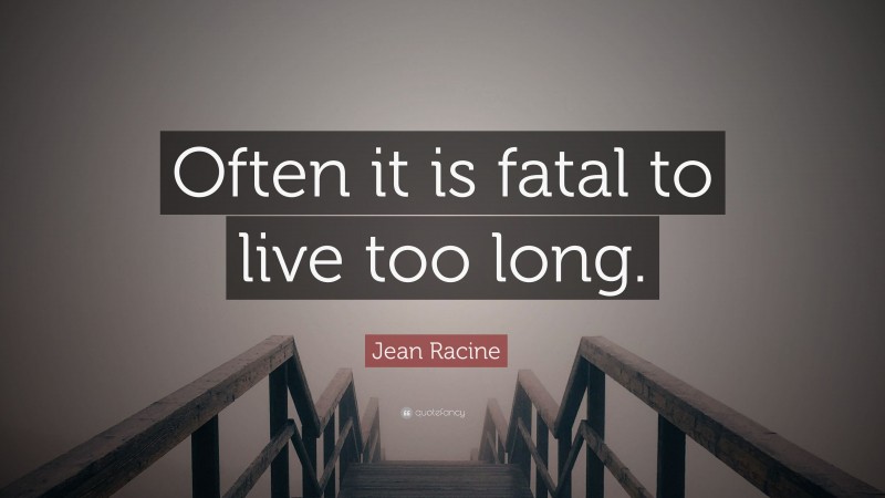 Jean Racine Quote: “Often it is fatal to live too long.”