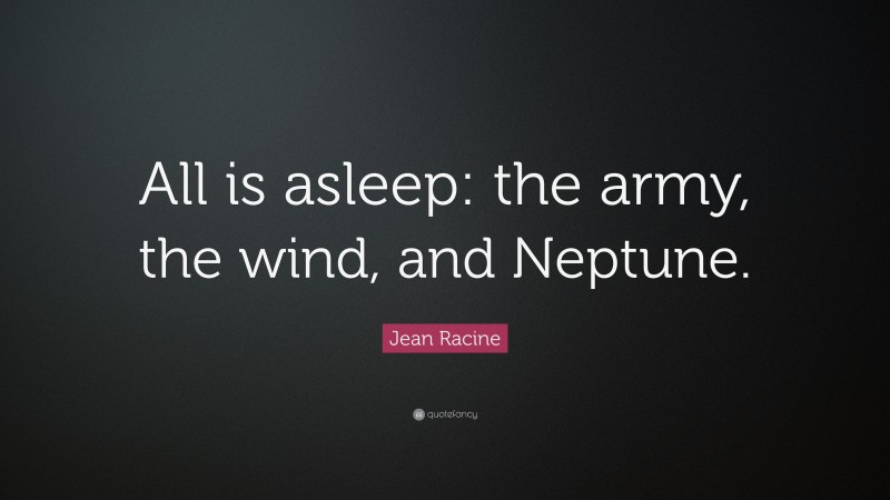 Jean Racine Quote: “All is asleep: the army, the wind, and Neptune.”