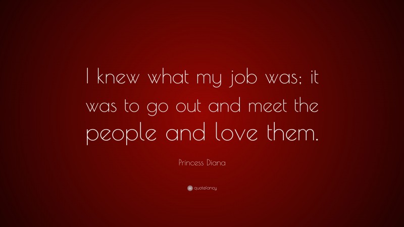 Princess Diana Quote: “I knew what my job was; it was to go out and meet the people and love them.”