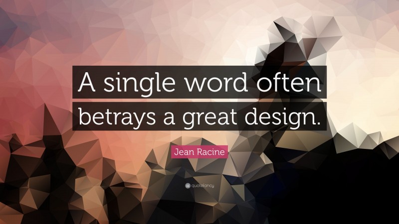 Jean Racine Quote: “A single word often betrays a great design.”