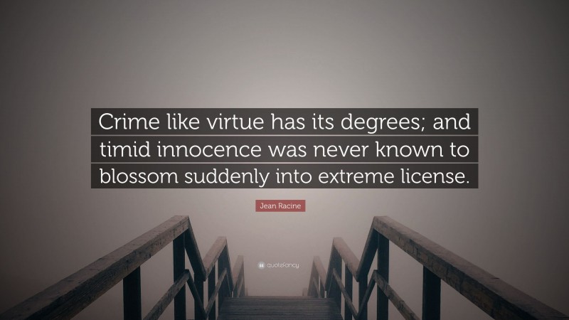 Jean Racine Quote: “Crime like virtue has its degrees; and timid innocence was never known to blossom suddenly into extreme license.”