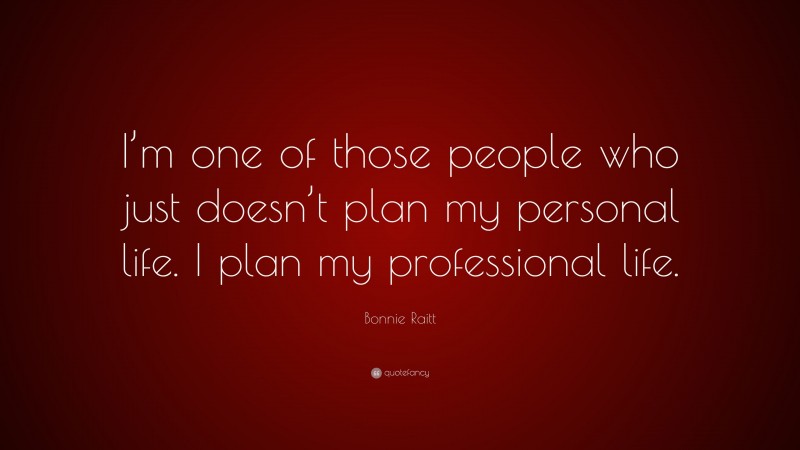 Bonnie Raitt Quote: “I’m one of those people who just doesn’t plan my personal life. I plan my professional life.”