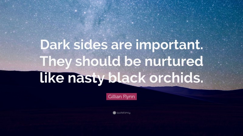 Gillian Flynn Quote: “Dark sides are important. They should be nurtured like nasty black orchids.”