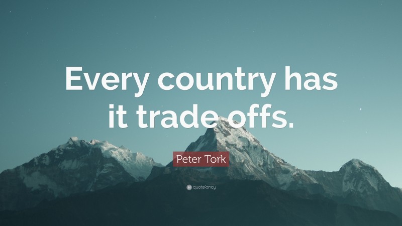 Peter Tork Quote: “Every country has it trade offs.”