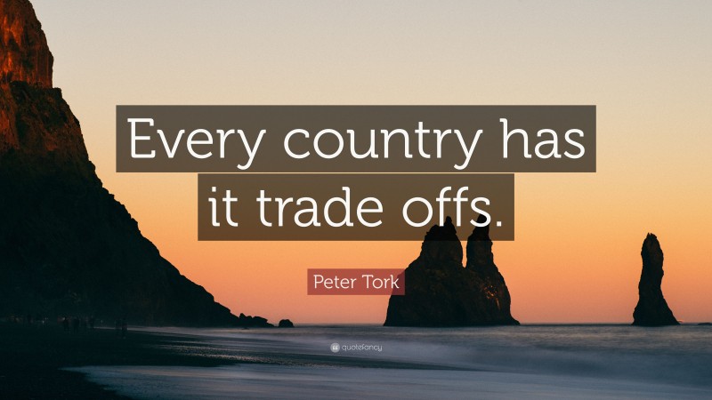 Peter Tork Quote: “Every country has it trade offs.”