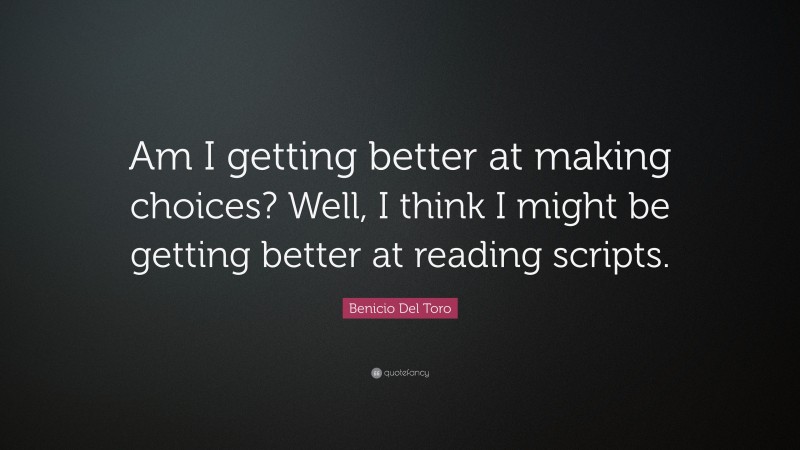 Benicio Del Toro Quote: “Am I getting better at making choices? Well, I think I might be getting better at reading scripts.”