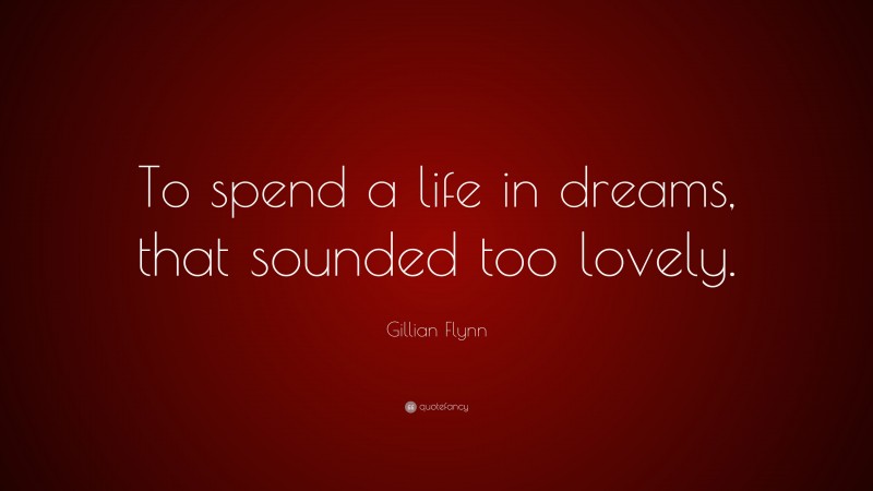 Gillian Flynn Quote: “To spend a life in dreams, that sounded too lovely.”