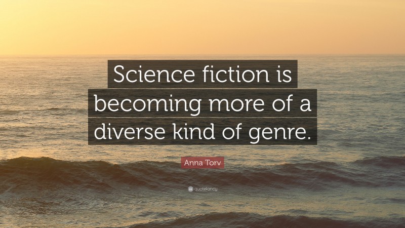 Anna Torv Quote: “Science fiction is becoming more of a diverse kind of genre.”